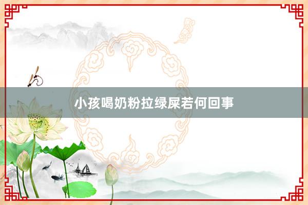 小孩喝奶粉拉绿屎若何回事